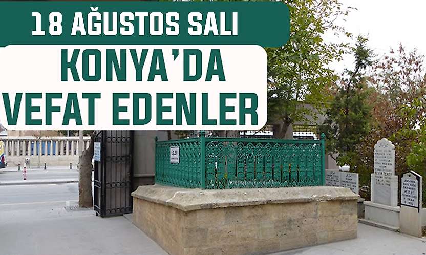 Konya'da bugün kimler vefat etti? 18 Ağustos Salı günü