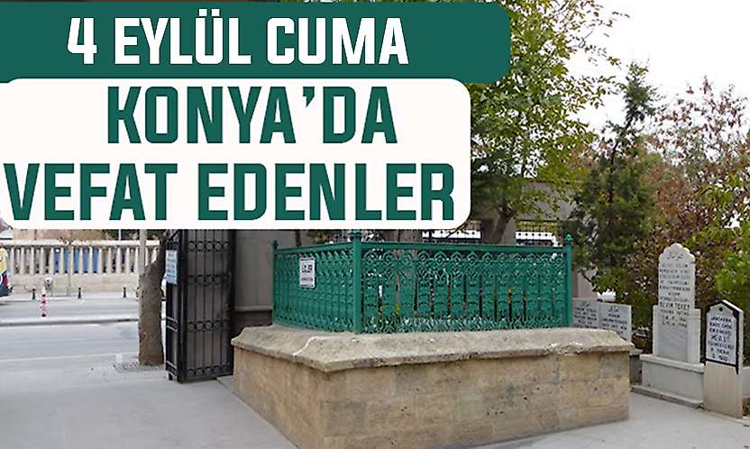 Konya'da bugün kimler vefat etti?4 Eylül Cuma günü