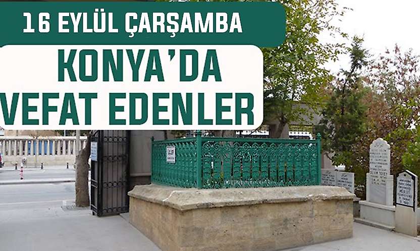 Konya'da bugün kimler vefat etti? 16 Eylül Çarşamba günü