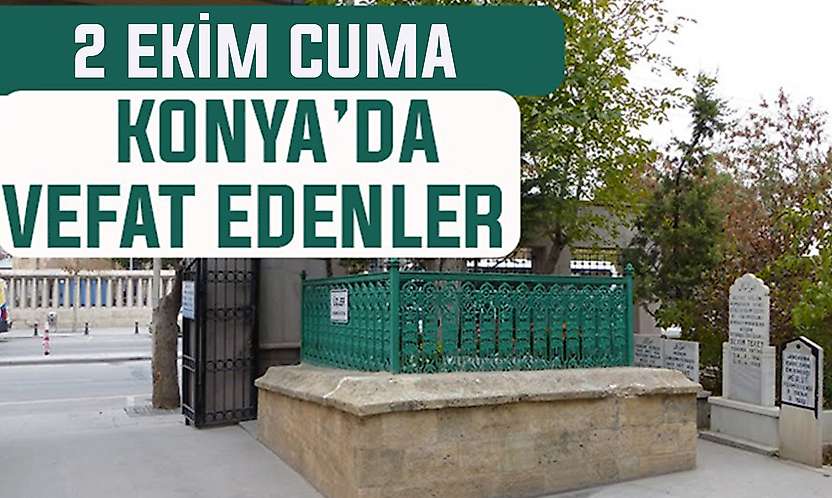 Konya'da bugün kimler vefat etti? 2 Ekim Cuma günü