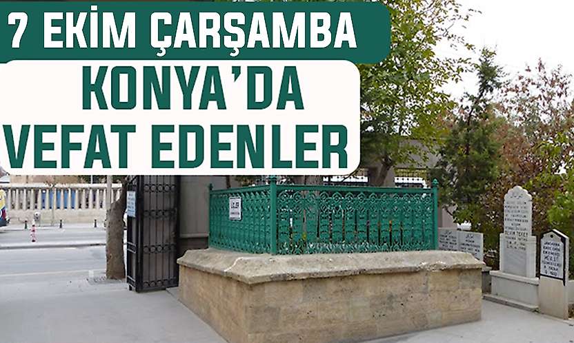 Konya'da bugün kimler vefat etti? 7 Ekim Çarşamba günü