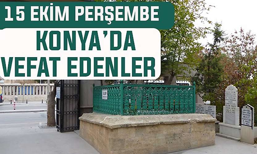 Konya'da bugün kimler vefat etti? 15 Ekim Perşembe günü