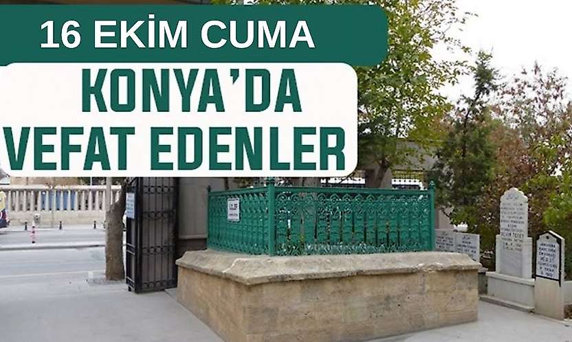 Konya'da bugün kimler vefat etti? 16 Ekim Cuma günü