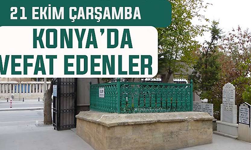 Konya'da bugün kimler vefat etti? 21 Ekim Çarşamba günü