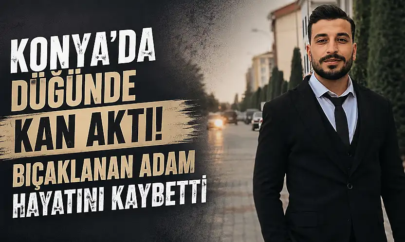 Konya'da düğünde kan aktı! Bıçaklanan adam hayatını kaybetti