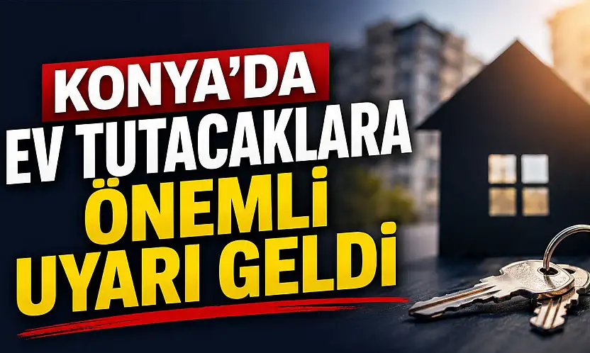Konya'da ev tutacaklara önemli uyarı geldi