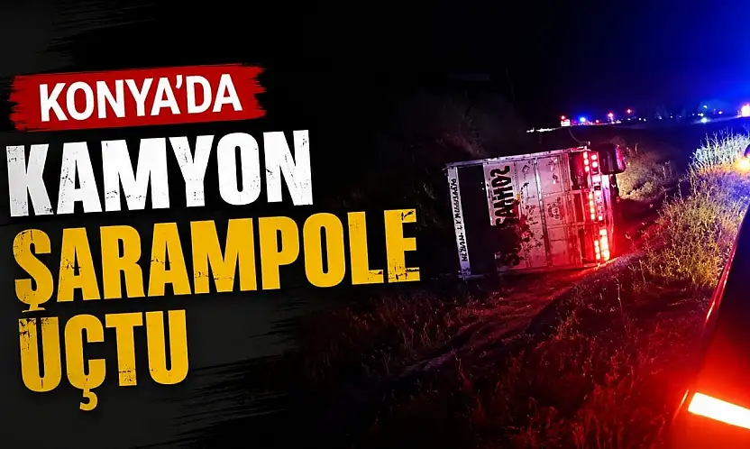 Konya'da feci kaza: Kamyon şarampole yuvarlandı