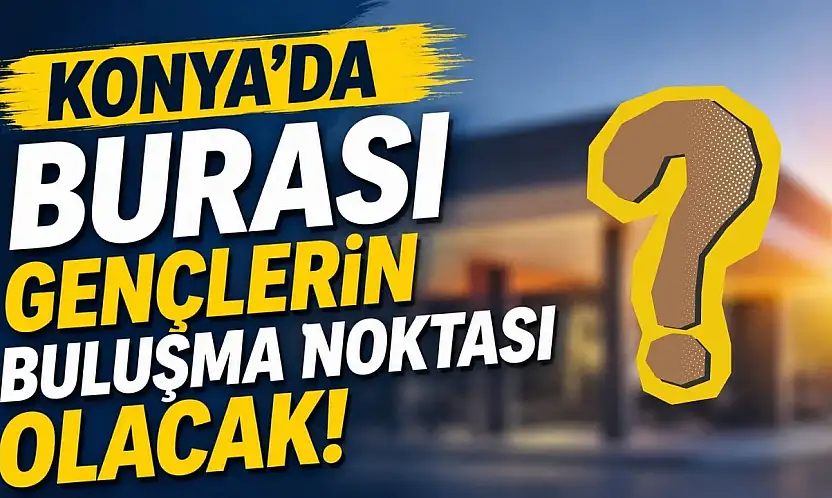 Konya'da gençleri sevindirecek yeni proje için geri sayım başladı
