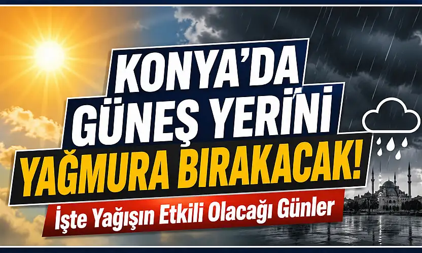 Konya'da güneş yerini yağmura bırakacak!