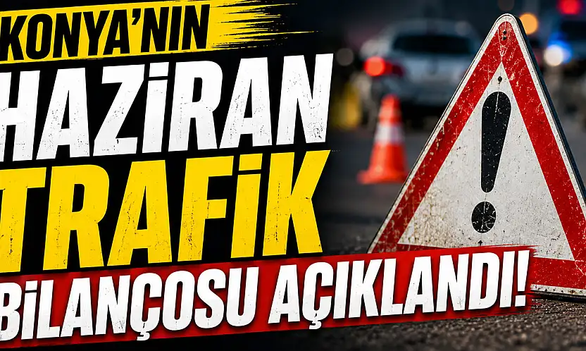 Konya'da haziran ayı trafik tablosu ortaya çıktı!