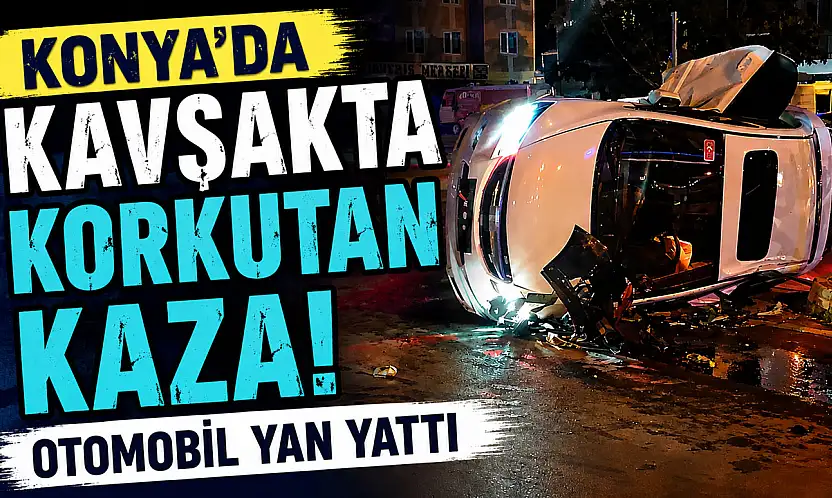 Konya'da kavşakta korkutan kaza! Otomobil yan yattı
