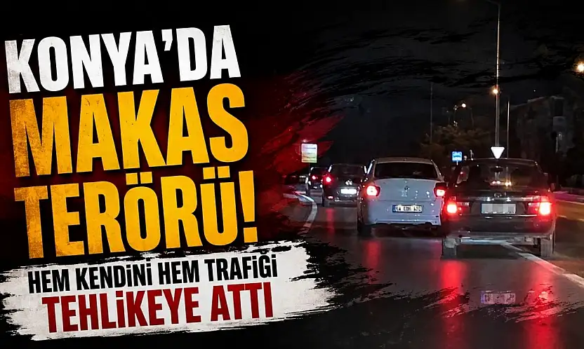Konya'da makas terörü! Hem kendini hem trafiği tehlikeye attı