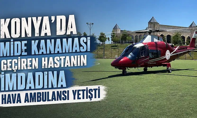 Konya'da mide kanaması geçiren hastanın imdadına hava ambulansı yetişti