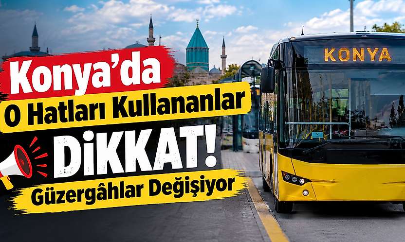 Konya'da o hatları kullananlar dikkat! Güzergahlar değişiyor