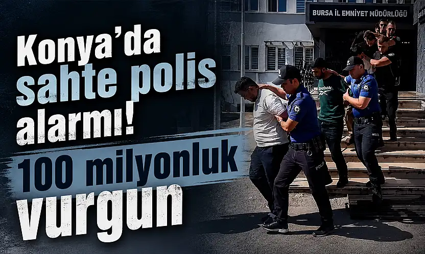 Konya'da sahte polis alarmı! 100 milyonluk vurgun
