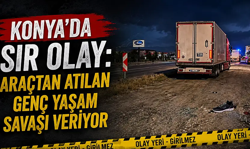 Konya'da sır olay: Araçtan atılan genç yaşam savaşı veriyor