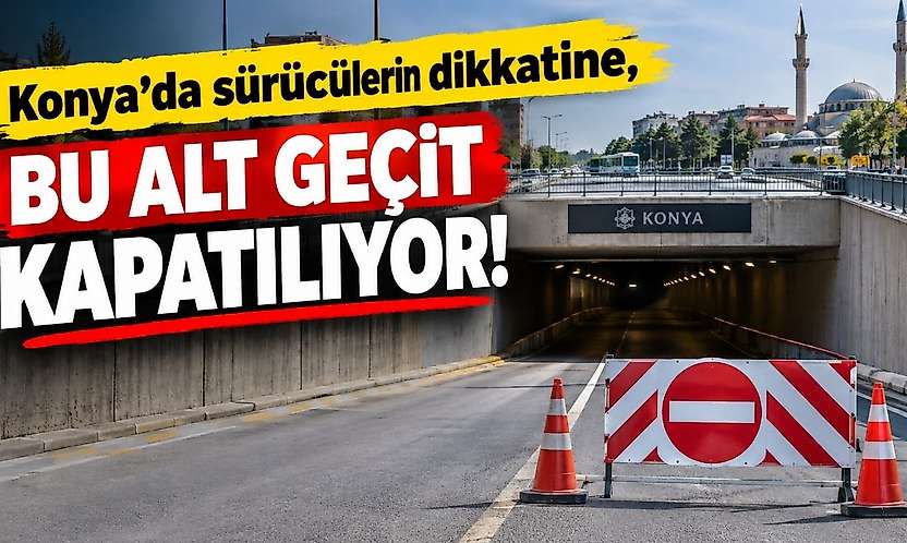 Konya'da sürücülerin dikkatine, bu alt geçit kapatılıyor!
