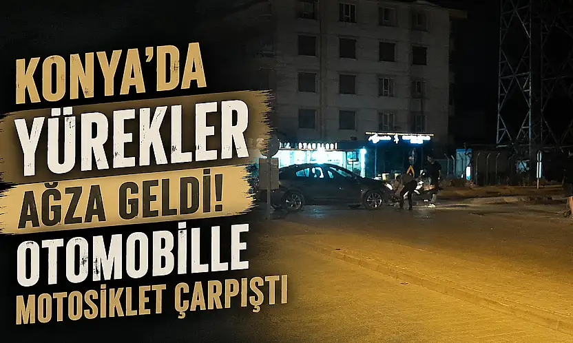 Konya'da yürekler ağza geldi! Otomobille motosiklet çarpıştı