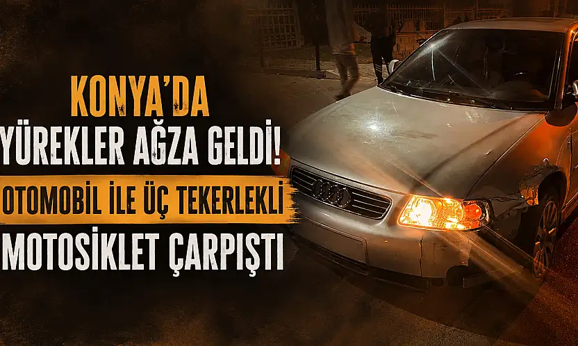 Konya'da yürekler ağza geldi! Otomobil ile üç tekerlekli motosiklet çarpıştı