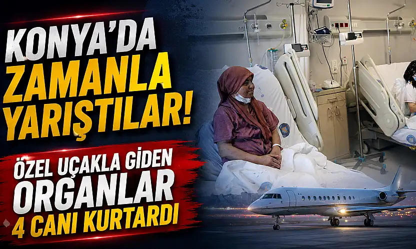 Konya'da zamanla yarıştılar! Özel uçakla giden organlar 4 canı kurtardı