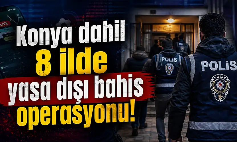 Konya dahil 8 ilde yasa dışı bahis operasyonu!