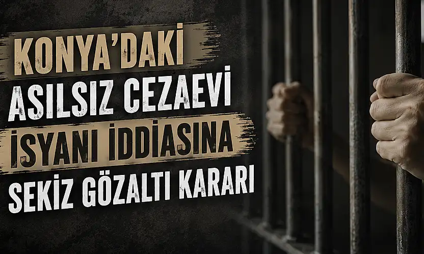 Konya'daki asılsız cezaevi isyanı iddiasına sekiz gözaltı kararı