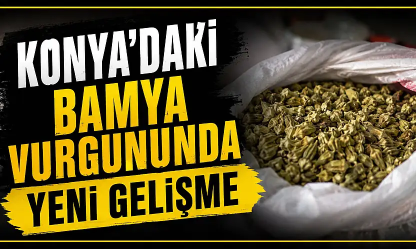 Konya'daki bamya vurgununda yeni gelişme