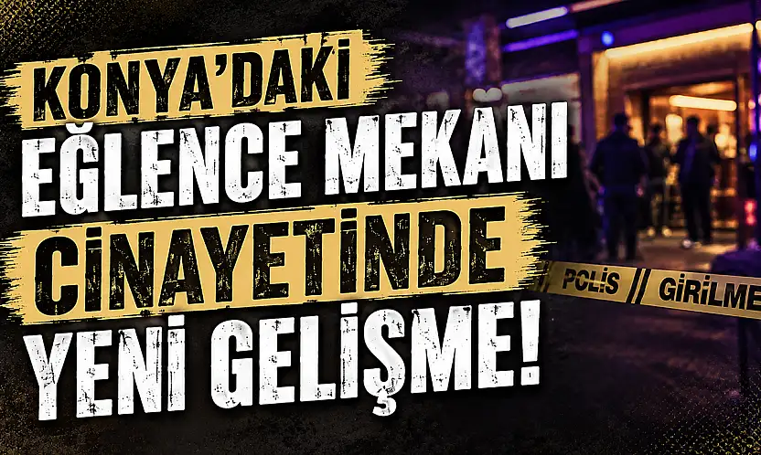 Konya'daki eğlence mekanı cinayetinde yeni gelişme!