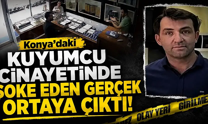 Konya'daki kuyumcu cinayetinde şoke eden gerçek ortaya çıktı!