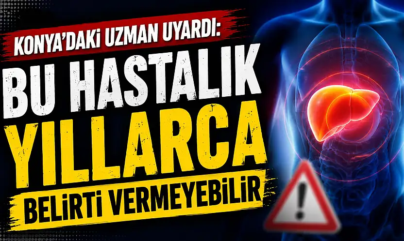 Konya'daki uzman uyardı: Bu hastalık yıllarca belirti vermeyebilir