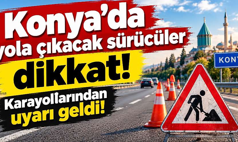 Konya'dan yola çıkacak sürücüler dikkat: Karayollarından uyarı geldi!