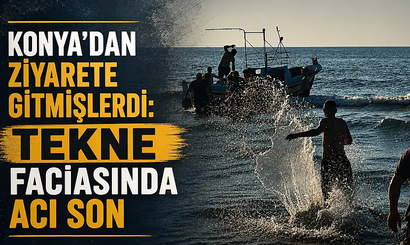 Konya'dan ziyarete gitmişlerdi: Tekne faciasında acı son