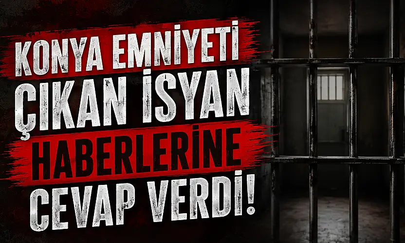 Konya Emniyeti çıkan isyan haberlerine cevap verdi!