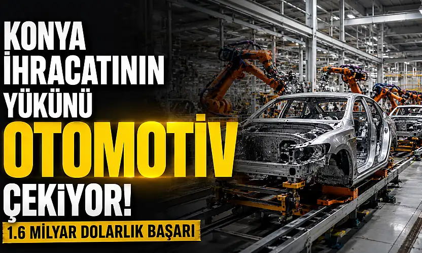 Konya ihracatının yükünü otomotiv çekiyor! 1.6 milyar dolarlık başarı