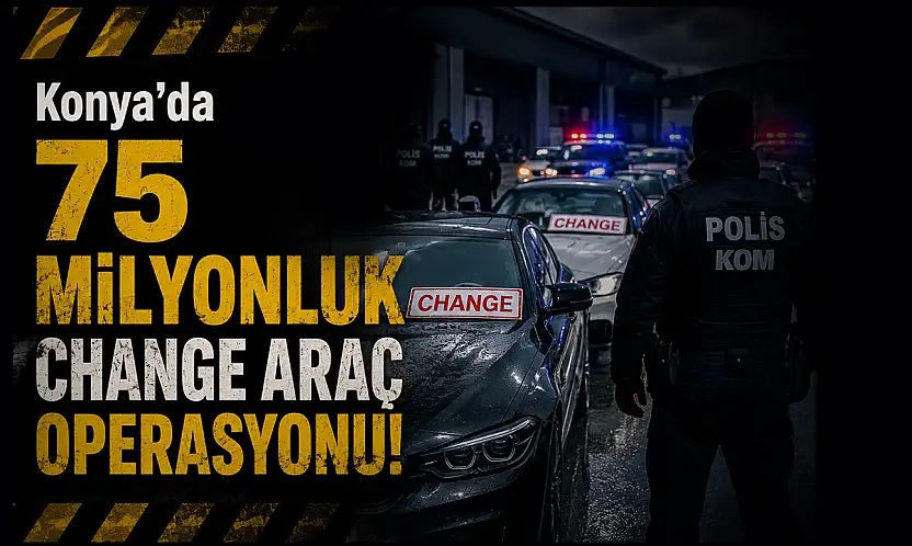 Konya merkezli  75 milyonluk change araç operasyonu!