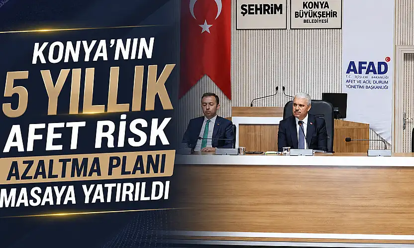 Konya'nın 5 yıllık afet risk azaltma planı masaya yatırıldı