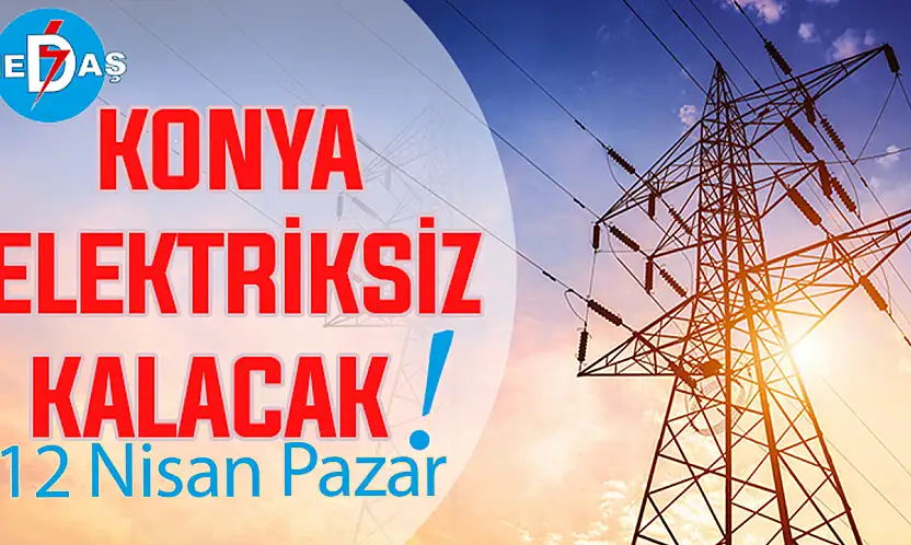 Konya'nın bu mahallelerinde elektrik olmayacak! 11 Nisan Pazar