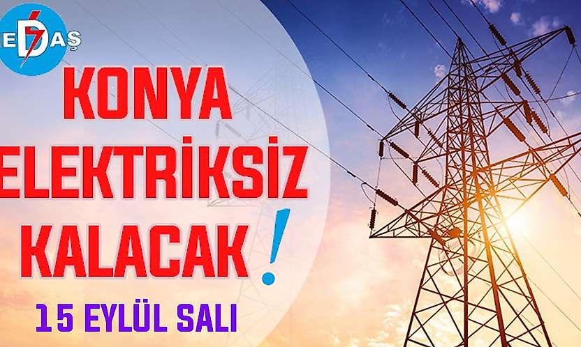 Konya'nın bu mahallelerinde elektrik olmayacak! 15 Eylül Salı günü