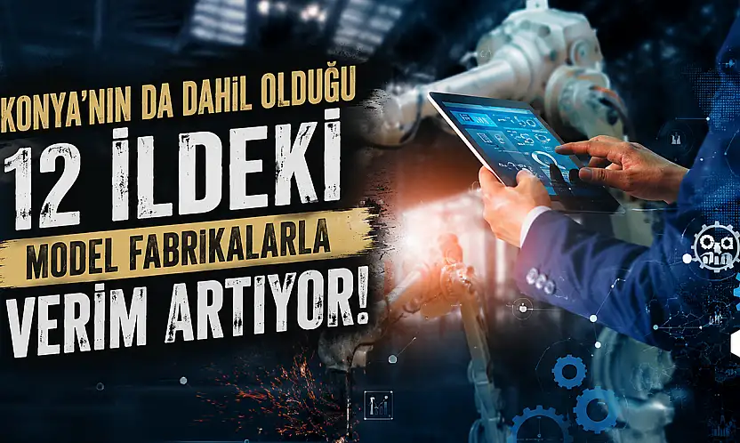 Konya'nın da dahil olduğu 12 ildeki model fabrikalarla verim artıyor!