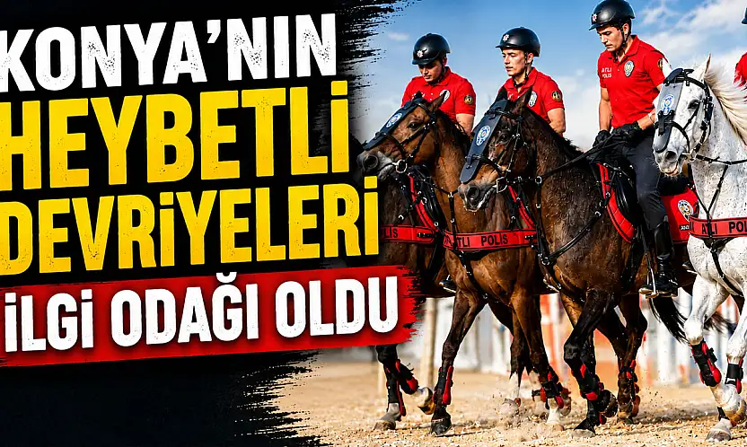 Konya'nın heybetli devriyeleri ilgi odağı oldu