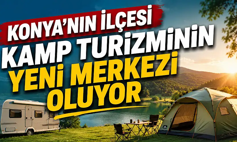 Konya'nın ilçesi kamp turizminin yeni merkezi oluyor
