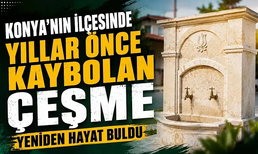 Konya'nın ilçesinde yıllar önce kaybolan çeşme yeniden hayat buldu