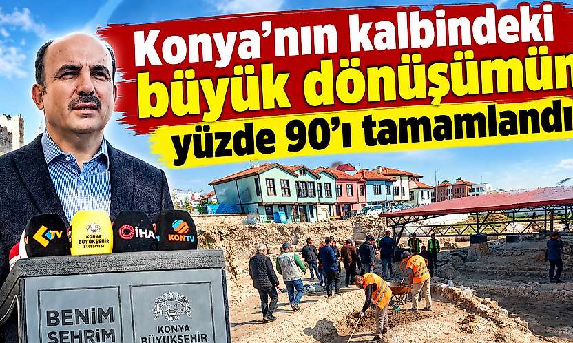 Konya'nın kalbindeki büyük dönüşümün yüzde 90'nı tamamlandı