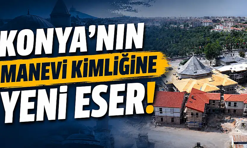 Konya'nın manevi kimliğine yeni eser!