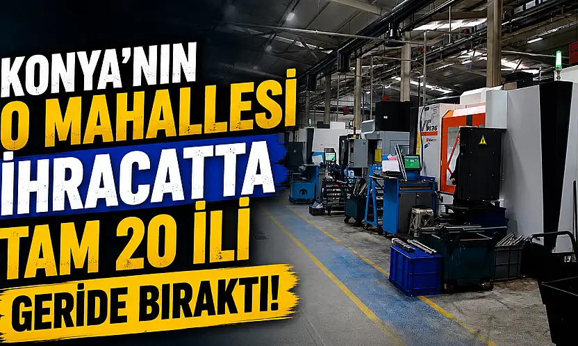 Konya'nın o mahallesi ihracatta tam 20 ili geride bıraktı!