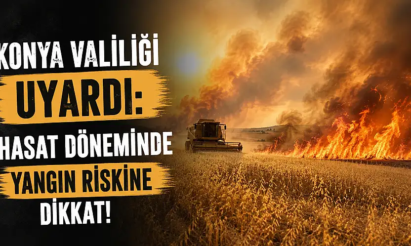 Konya Valiliği uyardı: Hasat döneminde yangın riskine dikkat!