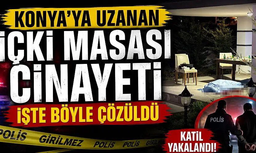 Konya'ya uzanan içki masası cinayeti işte böyle çözüldü