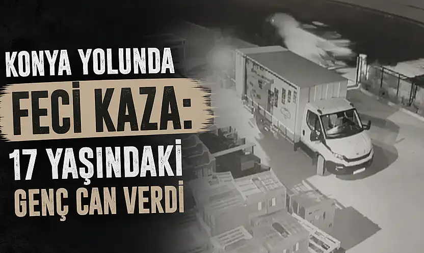 Konya yolunda feci kaza: 17 yaşındaki genç can verdi
