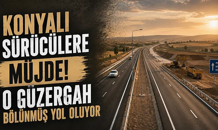 Konyalı sürücülere müjde! O güzergah bölünmüş yol oluyor
