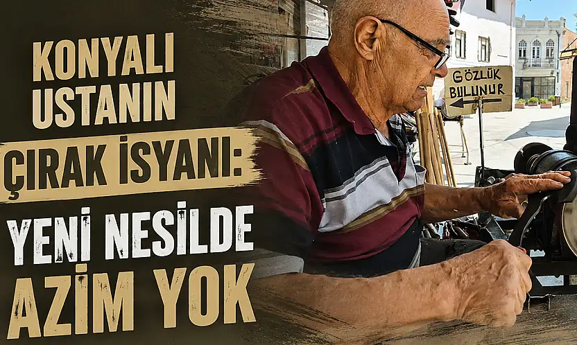Konyalı ustanın çırak isyanı: 'Yeni nesilde azim yok'